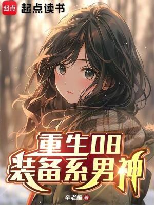 重生08装备系男神免费阅读无弹窗