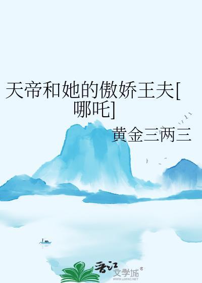 天帝和她的傲娇王夫[哪吒免费阅读