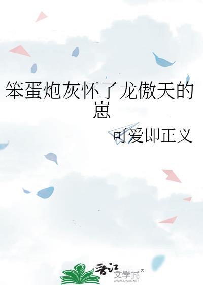 笨蛋炮灰 怀了龙傲天的崽