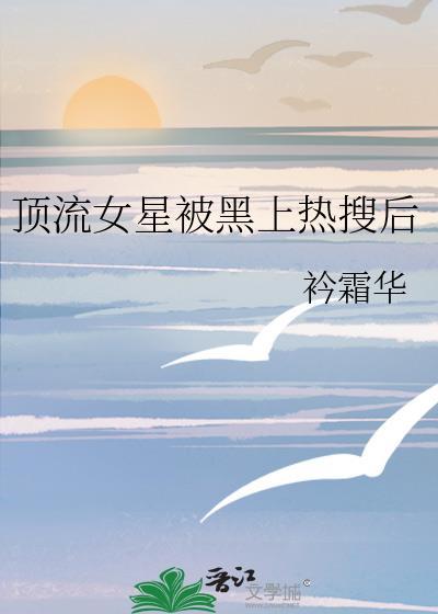顶流女星被黑上热搜后 番外