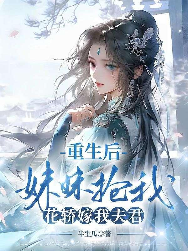 重生后妹妹抢我花轿嫁我夫君半生瓜
