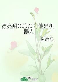 漂亮甜o总以为他机器人by