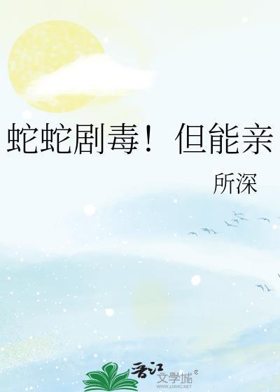 蛇蛇剧毒但能亲笔趣阁