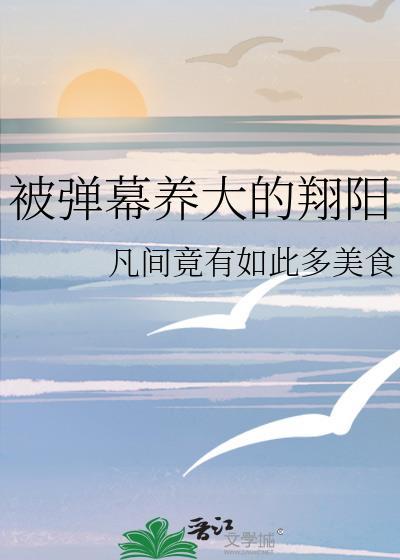 被弹幕养大的翔阳 凡间竟有如此多美食 笔趣阁