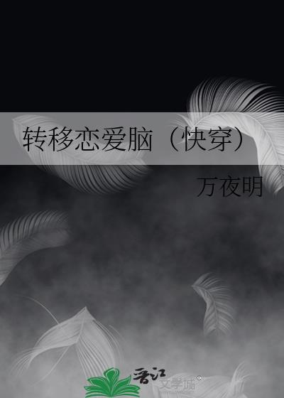 转移恋爱脑(快穿)作者万夜明