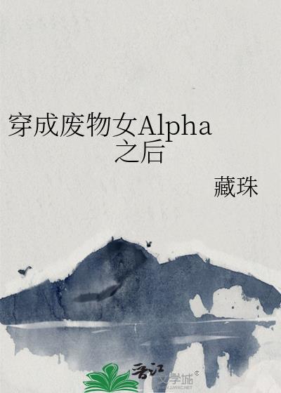 穿成废物女alpha之后txt藏珠著
