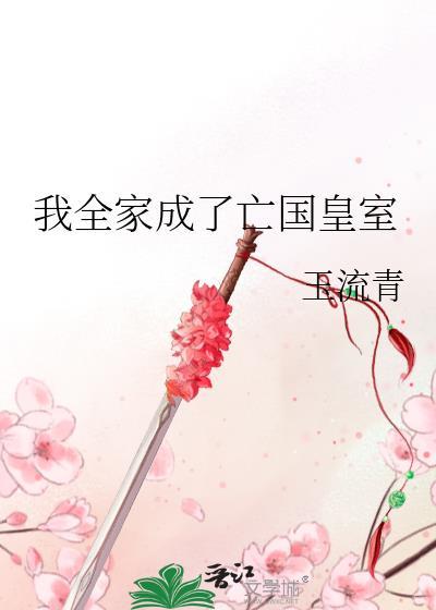 我全家成了亡国皇室百度