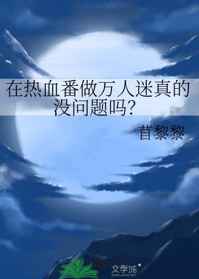 在热血番做万人迷真的没问题吗?(苜黎黎)