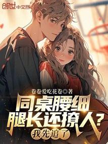 同桌腰细腿长还撩人?我先追了! 在线阅读免费完整版