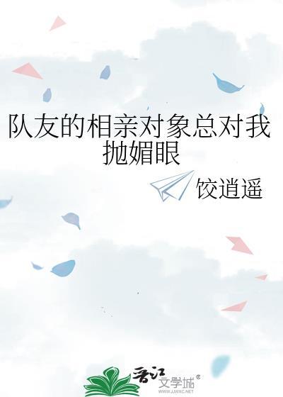 队友的相亲对象总对我抛媚眼正常吗
