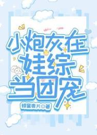 小炮灰在娃综当团宠晋江