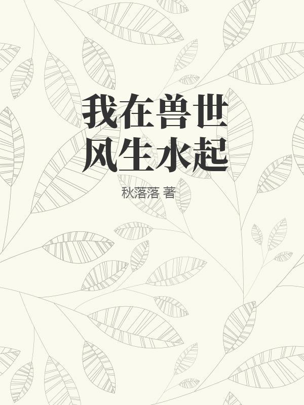 我在兽世风生水起 幕晚清风