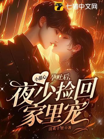 小甜心孕吐后夜少捡回家里宠txt