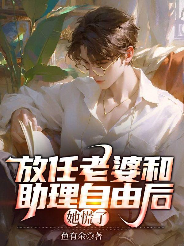 放任老婆和助理自由后她慌了