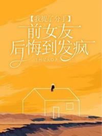 我提了分手前女友后悔到发疯免费观看