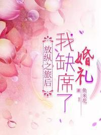 放纵之旅后我缺席了婚礼免费阅读