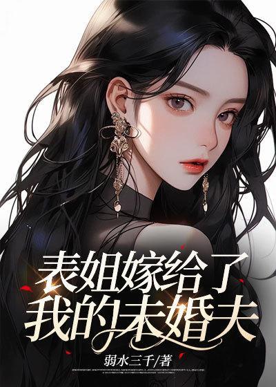 表姐嫁给了我的未婚夫 弱水三千