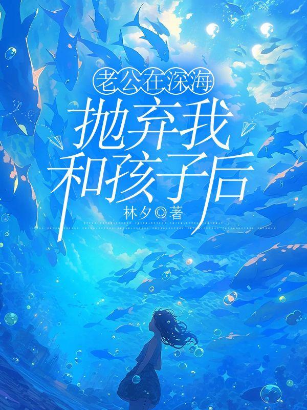 老公在深海抛弃我和孩子后悔怎么办