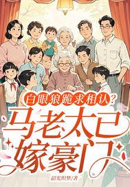 白眼狼跪求相认马老太已嫁豪门