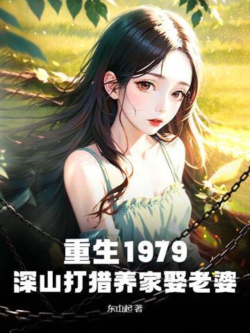 重生1979深山打猎养家娶老婆(东山起)
