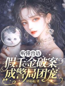 听懂兽语假千金破案成警局团宠第二季