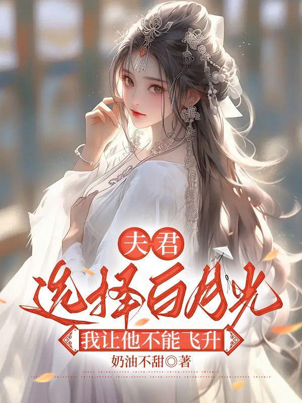 夫君选择白月光我让他不能飞升全文阅读