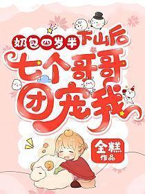 奶包四岁半下山后七个哥哥团宠我 金糕