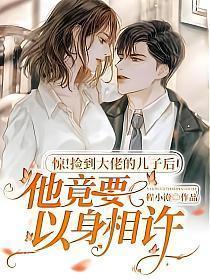 惊捡到大佬的儿子后他竟要以身相许 程小澄