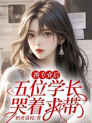 换专业后五位学长哭着求带结局