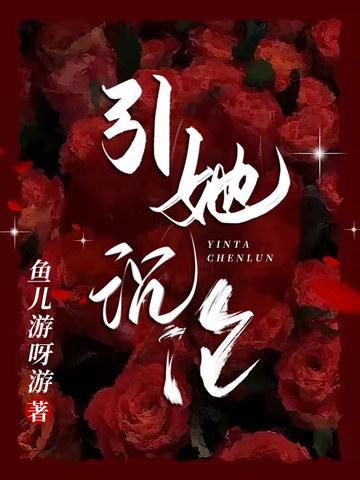 引她沉沦by一纸云全文免费阅读最新章节更新时间