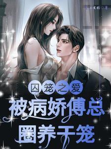 囚笼之爱被病娇傅总圈养于笼