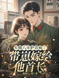 军婚六年护青梅?带崽嫁给他首长免费阅读