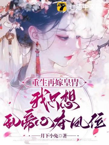 重生再嫁皇胄我只想乱帝心夺凤位953