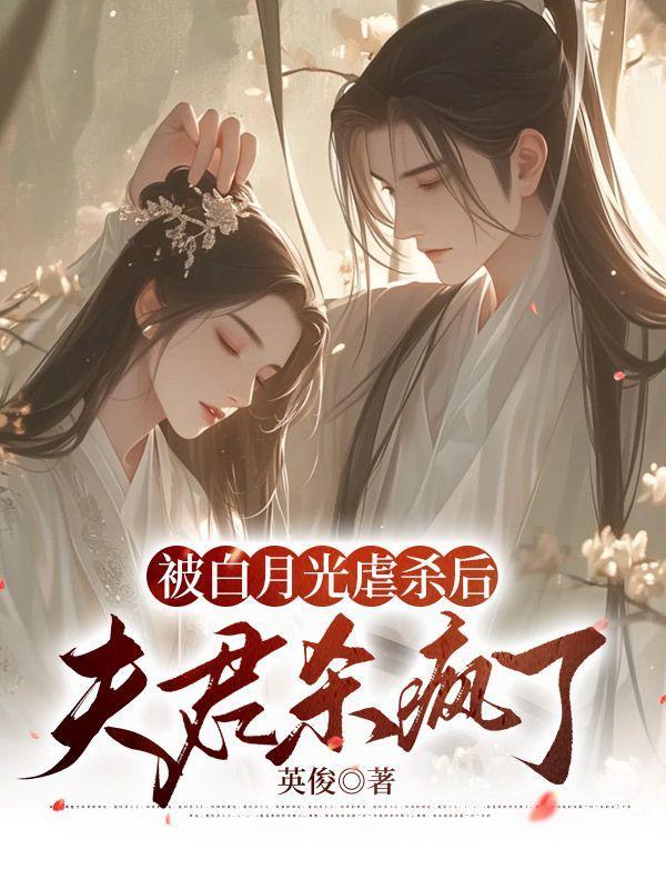 被白月光虐杀后,夫君杀疯了
