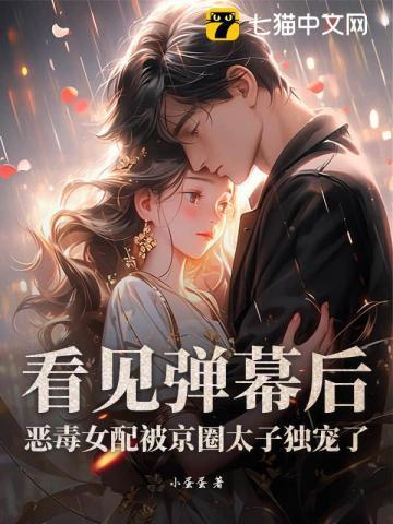 看见弹幕后,恶毒女配被京圈太子独宠了