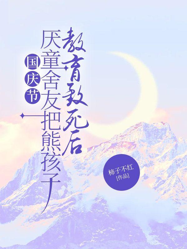 国庆节，厌童舍友把熊孩子教育致死后