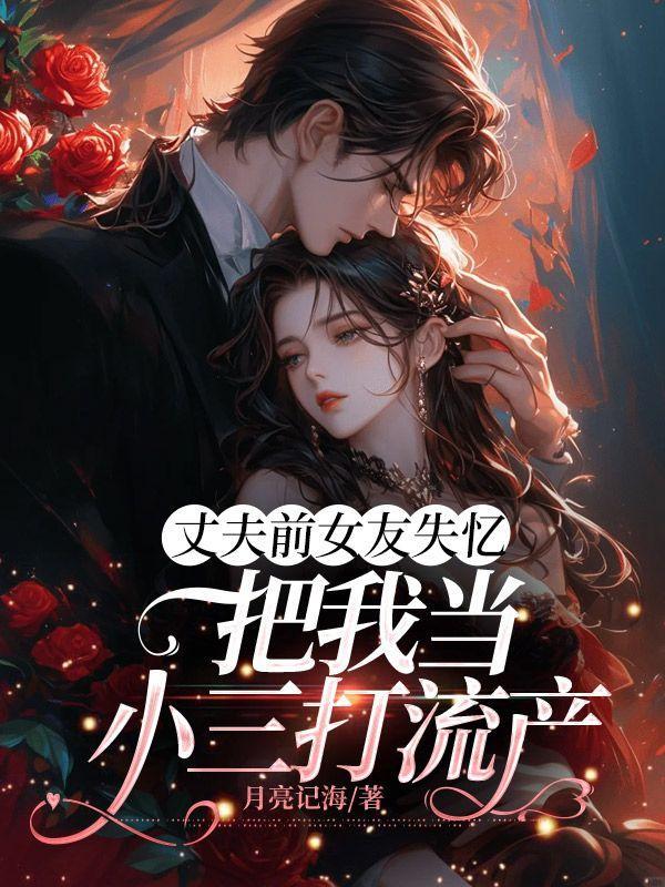 丈夫前女友失忆,把我当小三打流产