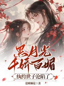 黑月光千娇百媚,纨绔世子沦陷了