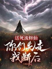 送死流修仙,你们先走我断后
