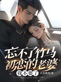 忘不了竹马初恋的老婆,我不要了