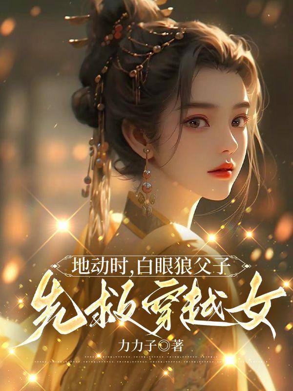 地动时,白眼狼父子先救穿越女