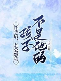 怀孕后，老公怒吼孩子不是他的