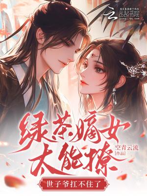 绿茶嫡女太能撩,世子爷扛不住了