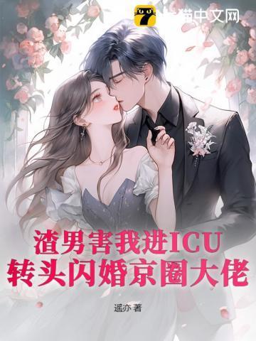 渣男害我进ICU?转头闪婚京圈大佬