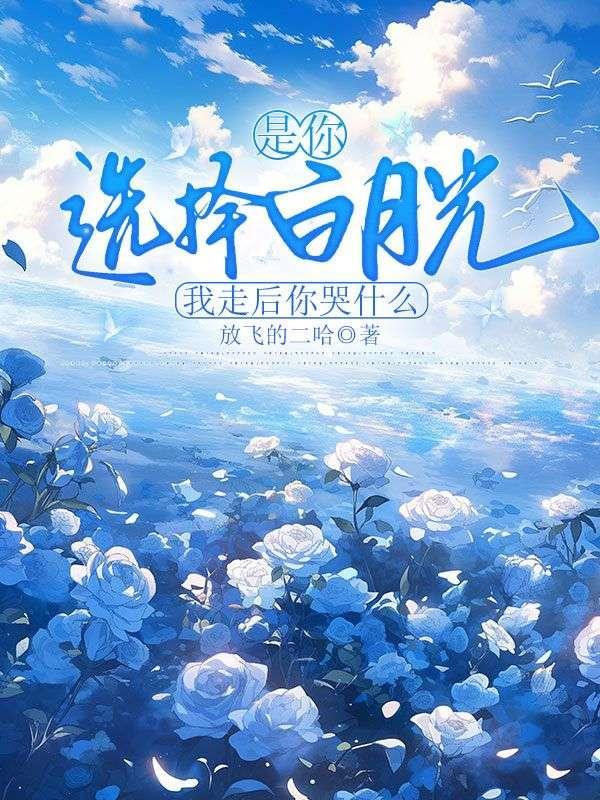 是你选择白月光,我走后你哭什么