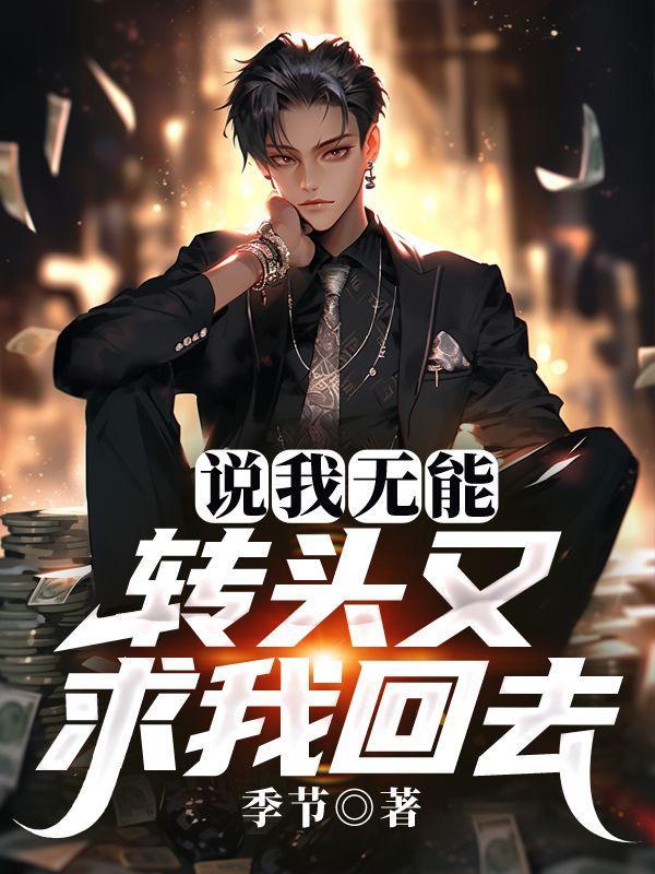说我无能,转头又求我回去