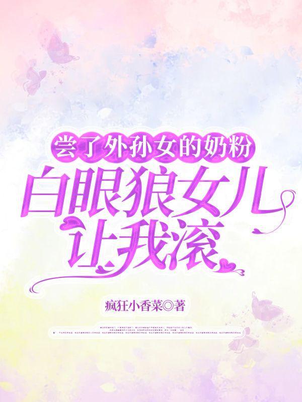 尝了外孙女的奶粉,白眼狼女儿让我滚