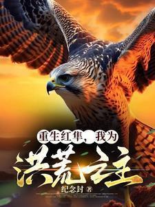 重生红隼,我为洪荒之主