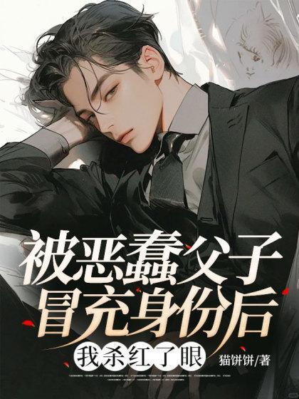 被恶蠢父子冒充身份后,我杀红了眼