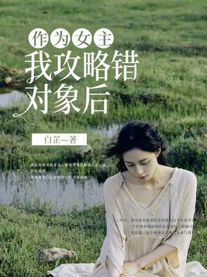 作为女主,我攻略错对象后